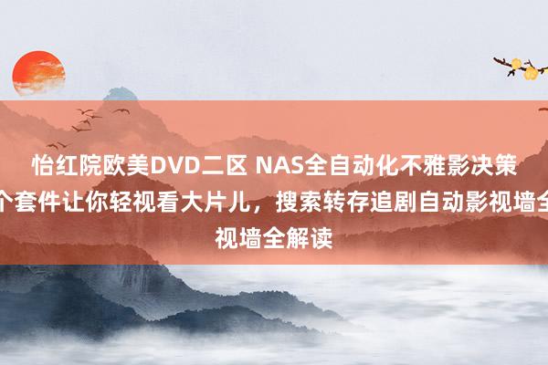怡红院欧美D∨D二区 NAS全自动化不雅影决策，四个套件让你轻视看大片儿，搜索转存追剧自动影视墙全解读